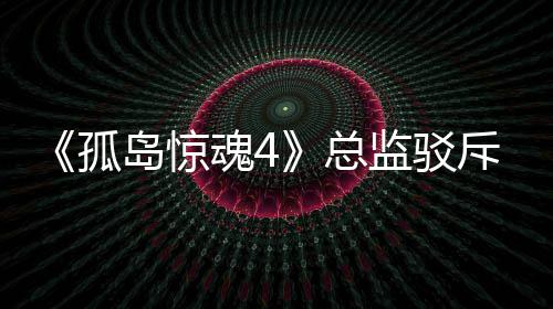 岛惊导演监驳魂4总作品孤关于改编言论斥电视剧
